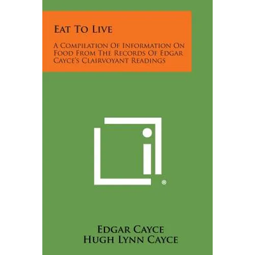 Eat to Live: A Compilation of Information on Food from the Records of Edgar Cayce's Clairvoyant Readings