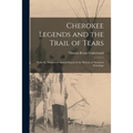 Cherokee Legends and the Trail of Tears: From the Nineteenth Annual Report of the Bureau of American Ethnology