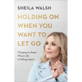Holding on When You Want to Let Go: Clinging to Hope When Life Is Falling Apart