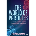 The World of Particles: Unraveling the recipe to build our universe
