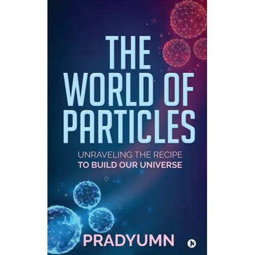The World of Particles: Unraveling the recipe to build our universe