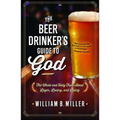 The Beer Drinker's Guide to God: The Whole and Holy Truth about Lager, Loving, and Living