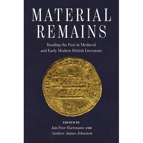 Material Remains: Reading the Past in Medieval and Early Modern British Literature