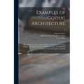 Examples of Gothic Architecture: Selected From Various Ancient Edifices in England: Consisting of Plans, Elevations, Sections, and Parts at Large: Acc