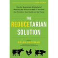 The Reducetarian Solution: How the Surprisingly Simple Act of Reducing the Amount of Meat in Your Diet Can Transform Your Health and the Planet
