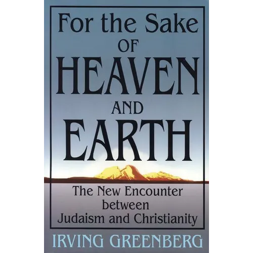 For the Sake of Heaven and Earth: The New Encounter Between Judaism and Christianity