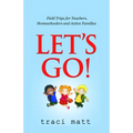 Let's Go!: Field Trips for Teachers, Homeschoolers and Active Families
