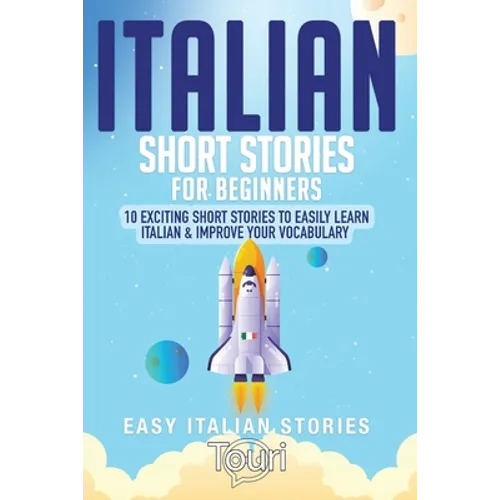 Italian Short Stories for Beginners: 10 Exciting Short Stories to Easily Learn Italian & Improve Your Vocabulary