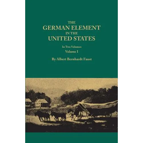 German Element in the United States, with Special Reference to Its Political, Moral, Social, and Educational Influence. in Two Volumes. Volume I (New