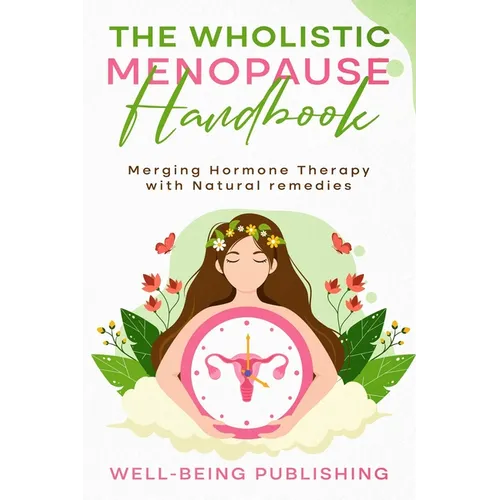 The Wholistic Menopause Handbook: Merging Hormone Therapy with Natural Remedies