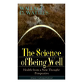 The Science of Being Well: Health from a New Thought Perspective (Classic Unabridged Edition)