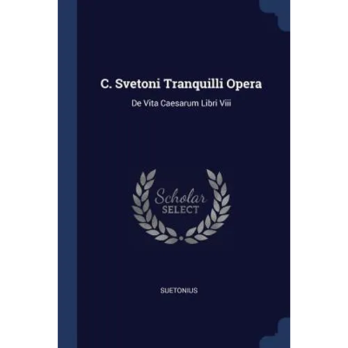 C. Svetoni Tranquilli Opera: De Vita Caesarum Libri Viii