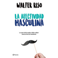 La Afectividad Masculina: Lo Que Toda Mujer Debe Saber Sobre Los Hombres / Male Emotions: What Every Woman Should Know about Men