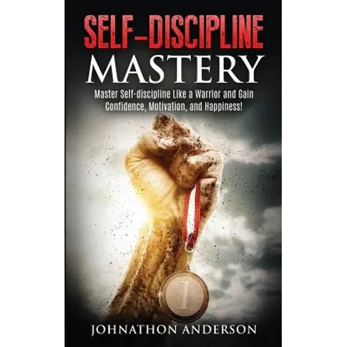 Self Discipline Mastery: Master Self-Discipline Like a Warrior and Gain Confidence, Motivation, and Happiness!