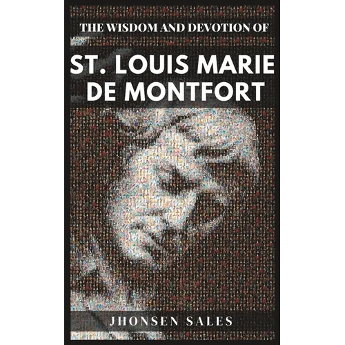 The Wisdom and Devotion of St. Louis Marie de Montfort