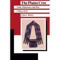 The Plains Cree: Trade, Diplomacy, and War, 1790 to 1870