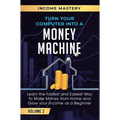 Turn Your Computer Into a Money Machine: Learn the Fastest and Easiest Way to Make Money From Home and Grow Your Income as a Beginner Volume 2