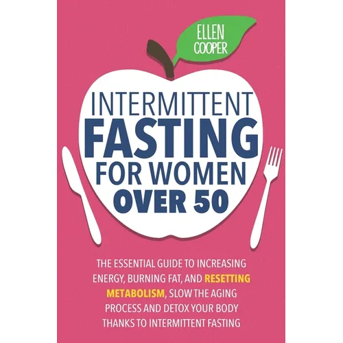 Intermittent Fasting For Women OVER 50: The Essential Guide To Increasing Energy, Burning Fat, And Resetting Metabolism. Slow The Aging Process And De