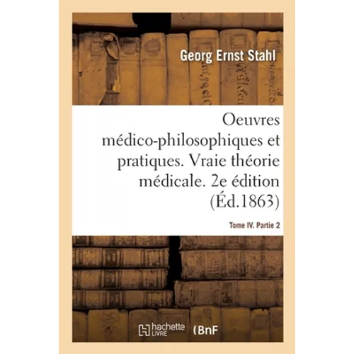 Oeuvres Médico-Philosophiques Et Pratiques. Vraie Théorie Médicale: Pathologie Générale Et Spéciale. 2e Édition