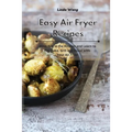 Easy Air Fryer Recipes: Have Fun in the Kitchen and Learn to Fry, Bake, Grill and Roast with Your Air Fryer