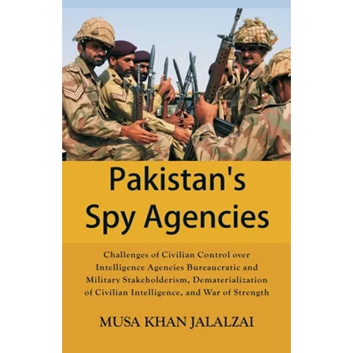 Pakistan's Spy Agencies: Challenges of Civilian Control over Intelligence Agencies Bureaucratic and Military Stakeholderism, Dematerialization of Civi