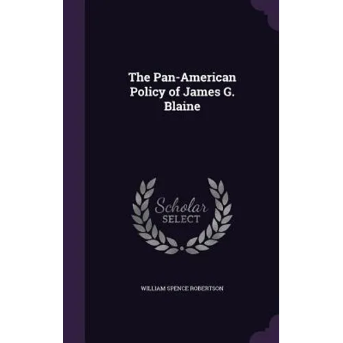 The Pan-American Policy of James G. Blaine