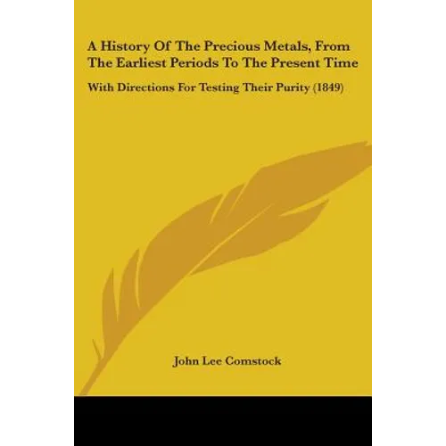 A History Of The Precious Metals, From The Earliest Periods To The Present Time: With Directions For Testing Their Purity (1849)