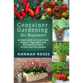 CONTAINER GARDENING for Beginners: An Easy Guide to Grow Fresh Organic Vegetables and Ornamental Plants in Pots and Tiny Spaces