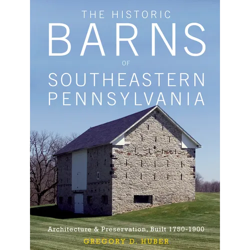 The Historic Barns of Southeastern Pennsylvania: Architecture & Preservation, Built 1750-1900