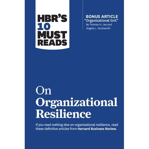 Hbr's 10 Must Reads on Organizational Resilience (with Bonus Article Organizational Grit by Thomas H. Lee and Angela L. Duckworth)