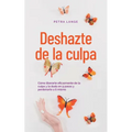 Deshazte de la culpa Cómo liberarte eficazmente de la culpa y la duda en 9 pasos y perdonarte a ti mismo