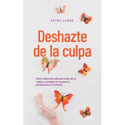 Deshazte de la culpa Cómo liberarte eficazmente de la culpa y la duda en 9 pasos y perdonarte a ti mismo - Paperback