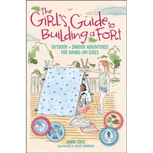 The Girl's Guide to Building a Fort: Outdoor + Indoor Adventures for Hands-On Girls