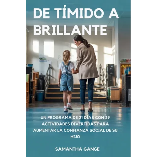 De Tímido A Brillante: De Tímido A Brillante Un Programa De 21 Días Con 39 Actividades Divertidas Para Aumentar La Confianza Social De Su Hijo