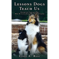 Lessons Dogs Teach Us: Owning and Training a Dog: What We Learn about Life, Love, and Loyalty