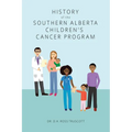 History of the Southern Alberta Children's Cancer Program: The story of kids' cancer care in Calgary and Southern Alberta over the past 60 years