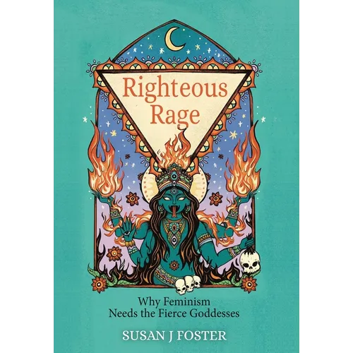 Righteous Rage: Why Feminism Needs the Fierce Goddesses