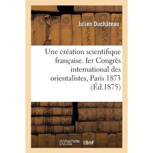 Une Création Scientifique Française. Ier Congrès International Des Orientalistes, Paris 1873