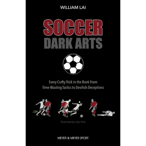 Soccer Dark Arts: Every Crafty Trick in the Book from Time-Wasting Tactics to Devilish Deceptions