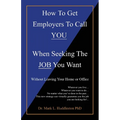 How To Get Employers To Call YOU When Seeking The JOB You Want: Without Leaving Your Home or Office
