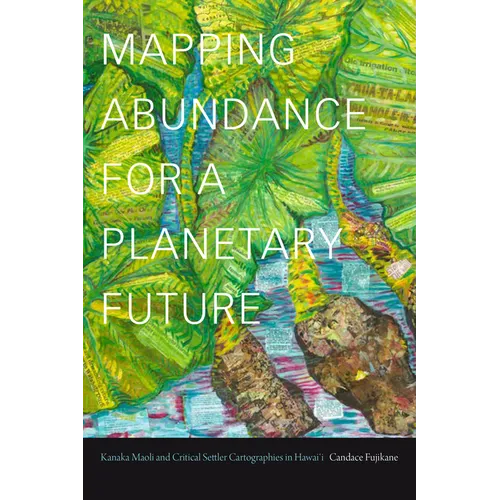 Mapping Abundance for a Planetary Future: Kanaka Maoli and Critical Settler Cartographies in Hawai'i