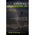 Haunted Washington, DC: Federal Phantoms, Government Ghosts, and Beltway Banshees