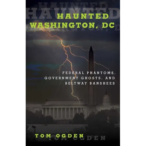 Haunted Washington, DC: Federal Phantoms, Government Ghosts, and Beltway Banshees