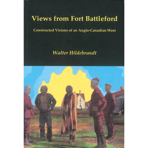 Views from Fort Battleford: Constructed Visions of an Anglo-Canadian West