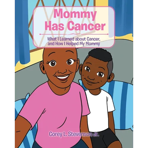 Mommy Has Cancer: What I Learned about Cancer, and How I Helped My Mommy