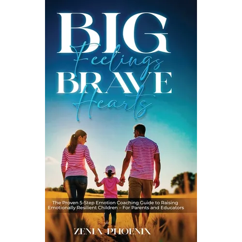 Big Feelings, Brave Hearts: The Proven 5-Step Emotion Coaching Guide to Raising Emotionally Resilient Children - For Parents and Educators