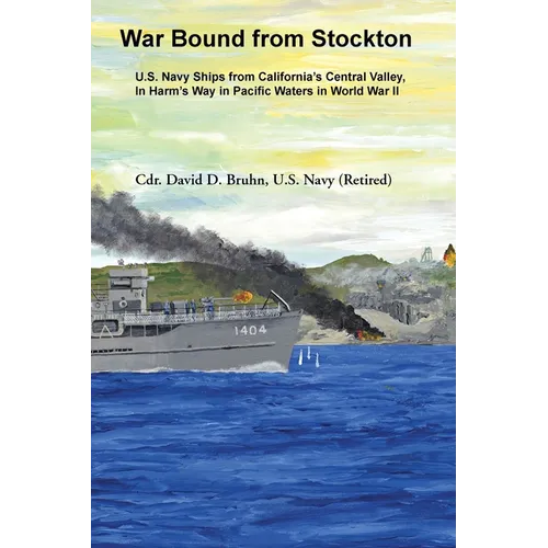 War Bound from Stockton: U.S. Navy Ships from California's Central Valley, In Harm's Way in Pacific Waters in World War II.