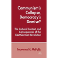 Communism's Collapse, Democracy's Demise?: The Cultural Context and Consequences of the East German Revolution