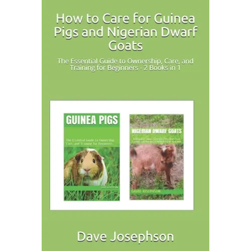 How to Care for Guinea Pigs and Nigerian Dwarf Goats: The Essential Guide to Ownership, Care, and Training for Beginners - 2 Books in 1