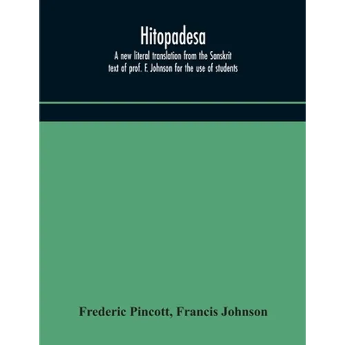 Hitopadesa; A New Literal Translation From The Sanskrit Text Of Prof. F. Johnson For The Use Of Students